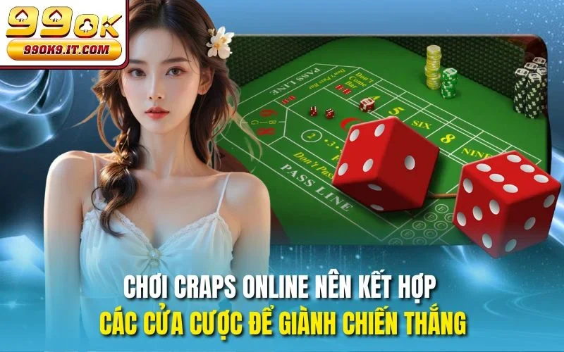 Chơi Craps online nên kết hợp các cửa cược để giành chiến thắng