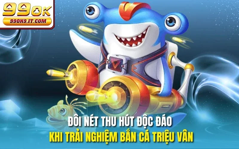 Bắn Cá Triệu Vân Cùng 99OK – Săn Boss Hốt Thưởng Tỷ Đôi nét thu hút độc đáo khi trải nghiệm Bắn cá Triệu Vân