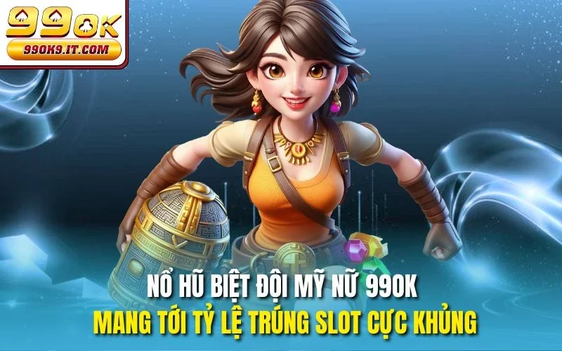 Nổ hũ Biệt Đội Mỹ Nữ 99OK mang tới tỷ lệ trúng slot cực khủng